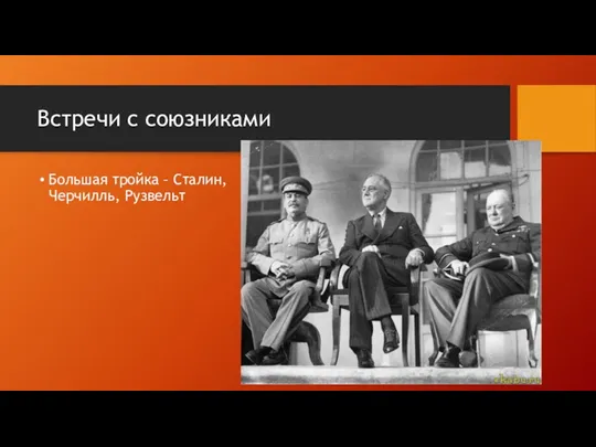 Встречи с союзниками Большая тройка – Сталин, Черчилль, Рузвельт