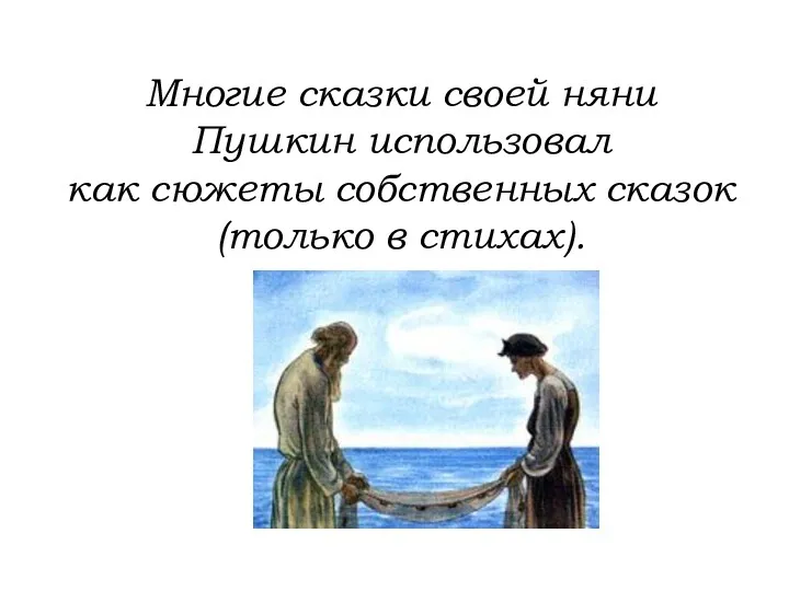 Многие сказки своей няни Пушкин использовал как сюжеты собственных сказок (только в стихах).