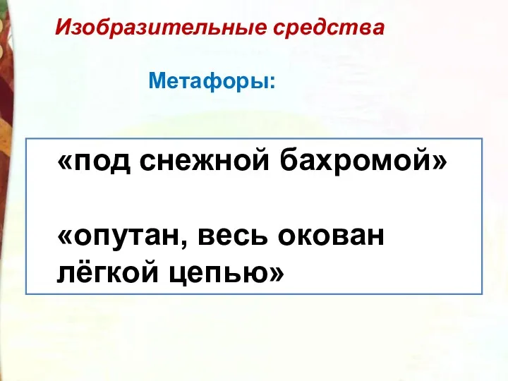 Изобразительные средства Метафоры: «под снежной бахромой» «опутан, весь окован лёгкой цепью»