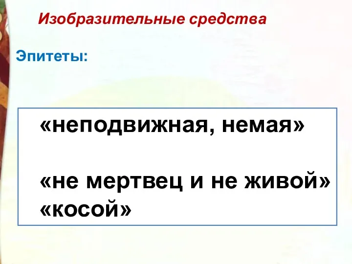 Изобразительные средства Эпитеты: «неподвижная, немая» «не мертвец и не живой» «косой»