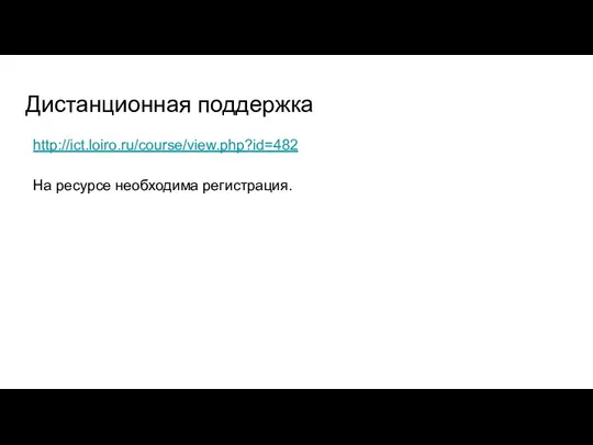 Дистанционная поддержка http://ict.loiro.ru/course/view.php?id=482 На ресурсе необходима регистрация.