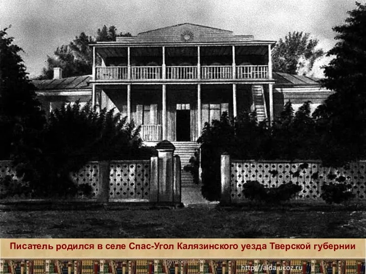 Писатель родился в селе Спас-Угол Калязинского уезда Тверской губернии * Круглова И. А.