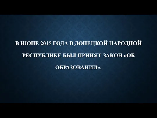 В ИЮНЕ 2015 ГОДА В ДОНЕЦКОЙ НАРОДНОЙ РЕСПУБЛИКЕ БЫЛ ПРИНЯТ ЗАКОН «ОБ ОБРАЗОВАНИИ».