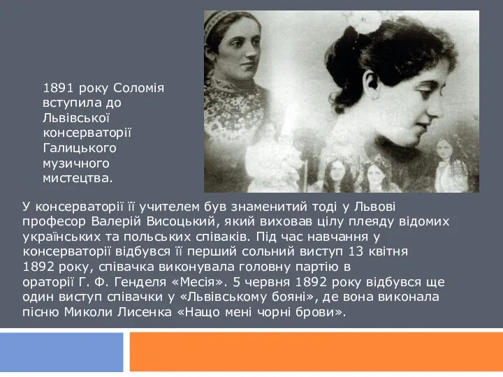 1891 року Соломія вступила до Львівської консерваторії Галицького музичного мистецтва.