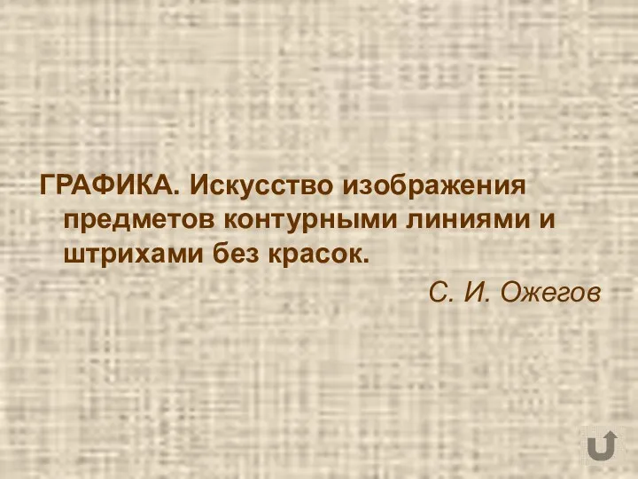 ГРАФИКА. Искусство изображения предметов контурными линиями и штрихами без красок. С. И. Ожегов