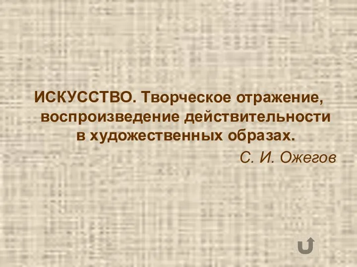 ИСКУССТВО. Творческое отражение, воспроизведение действительности в художественных образах. С. И. Ожегов