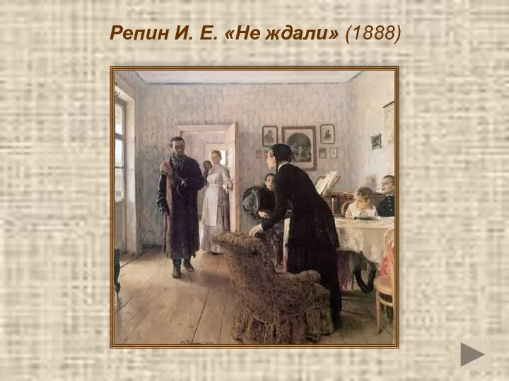 Репин И. Е. «Не ждали» (1888)