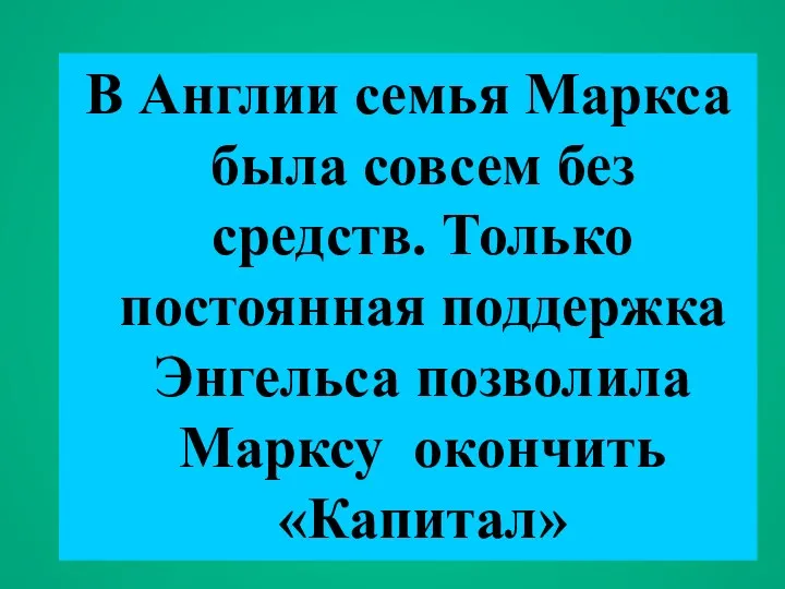 В Англии семья Маркса была совсем без средств. Только постоянная поддержка Энгельса позволила Марксу окончить «Капитал»