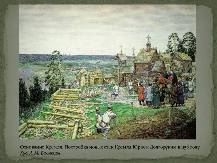 Основание Кремля. Постройка новых стен Кремля Юрием Долгоруким в 1156 году Худ. А.М. Васнецов