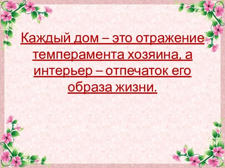 Каждый дом – это отражение темперамента хозяина, а интерьер – отпечаток его образа жизни.