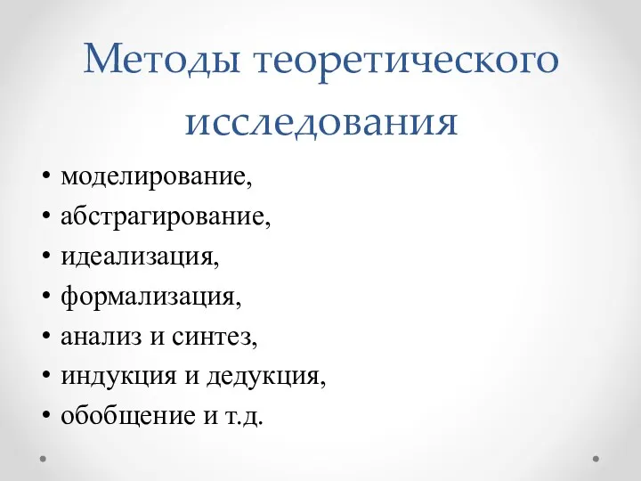 моделирование, абстрагирование, идеализация, формализация, анализ и синтез, индукция и дедукция, обобщение и т.д. Методы теоретического исследования