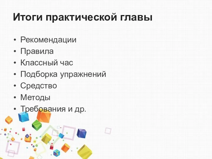 Итоги практической главы Рекомендации Правила Классный час Подборка упражнений Средство Методы Требования и др.