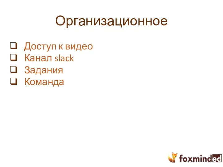 Организационное Доступ к видео Канал slack Задания Команда