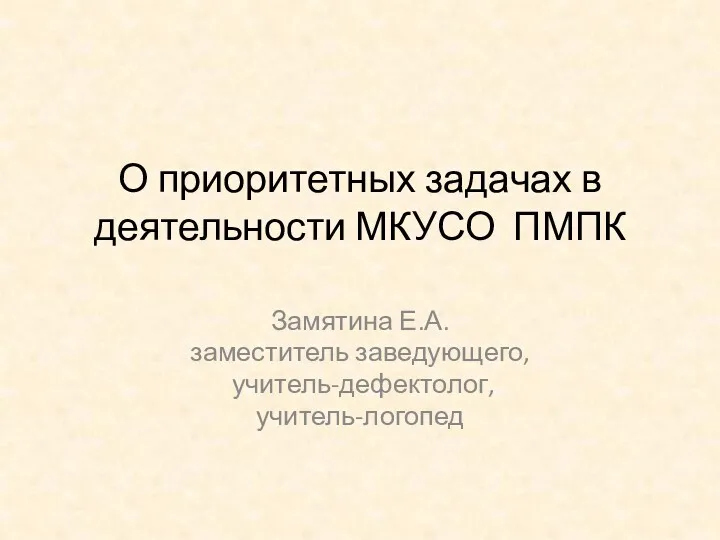 О приоритетных задачах в деятельности МКУСО ПМПК Замятина Е.А. заместитель заведующего, учитель-дефектолог, учитель-логопед