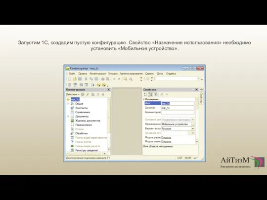 Запустим 1С, создадим пустую конфигурацию. Свойство «Назначение использования» необходимо установить «Мобильное устройство».