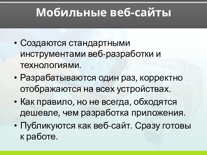 Мобильные веб-сайты Создаются стандартными инструментами веб-разработки и технологиями. Разрабатываются один