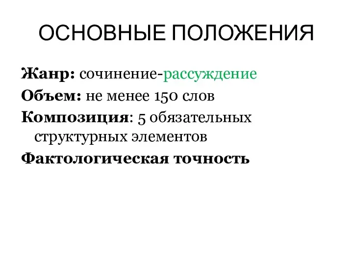 ОСНОВНЫЕ ПОЛОЖЕНИЯ Жанр: сочинение-рассуждение Объем: не менее 150 слов Композиция: 5 обязательных структурных элементов Фактологическая точность