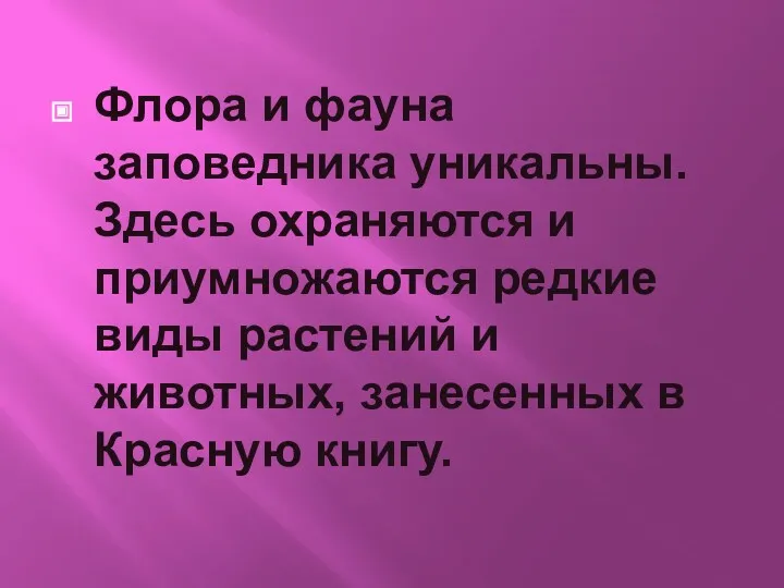 Флора и фауна заповедника уникальны. Здесь охраняются и приумножаются редкие