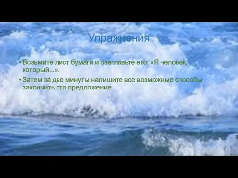 Упражнения Возьмите лист бумаги и озаглавьте его: «Я человек, который...». Затем за две