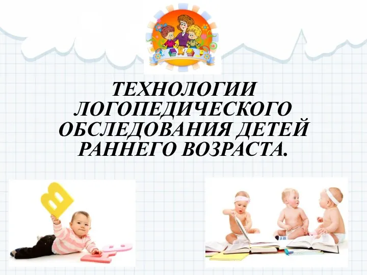Технологии логопедического обследования детей раннего возраста