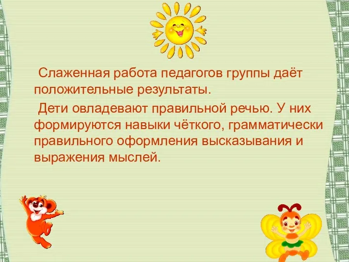 Слаженная работа педагогов группы даёт положительные результаты. Дети овладевают правильной