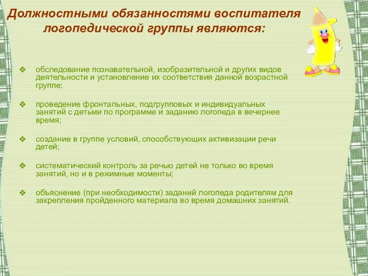 Должностными обязанностями воспитателя логопедической группы являются: обследование познавательной, изобразительной и