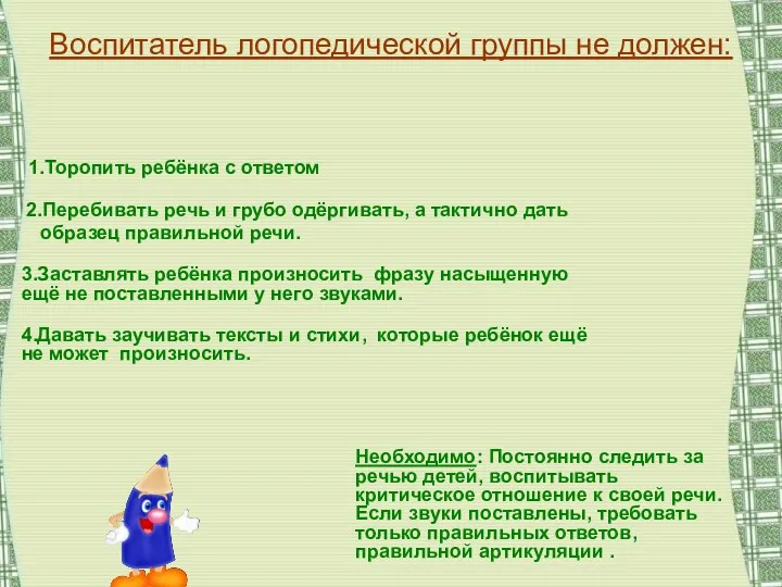 Воспитатель логопедической группы не должен: 1.Торопить ребёнка с ответом 2.Перебивать