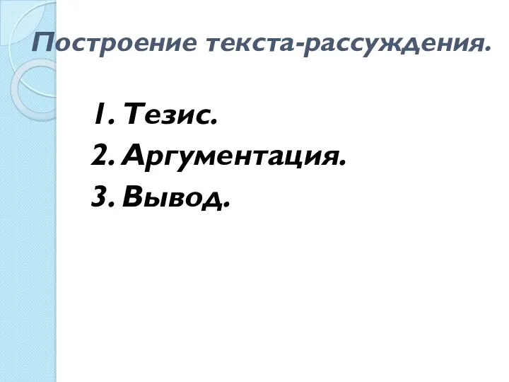 Построение текста-рассуждения. 1. Тезис. 2. Аргументация. 3. Вывод.