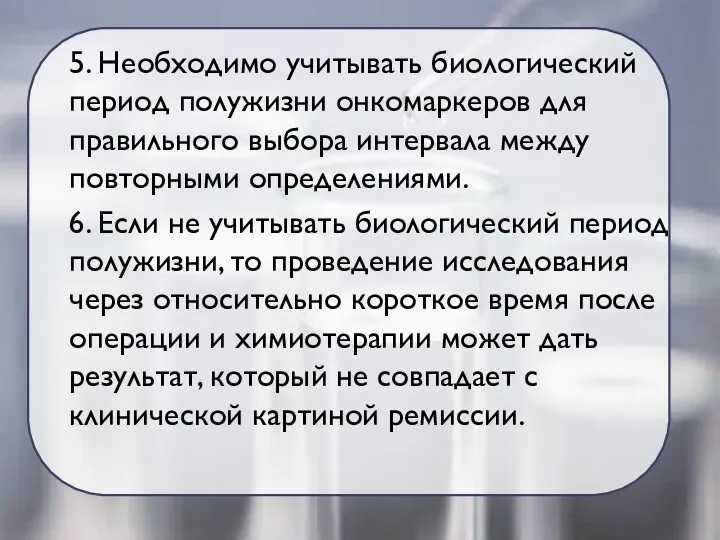 5. Необходимо учитывать биологический период полужизни онкомаркеров для правильного выбора