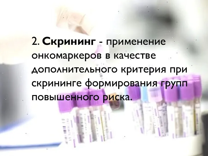 2. Скрининг - применение онкомаркеров в качестве дополнительного критерия при скрининге формирования групп повышенного риска.