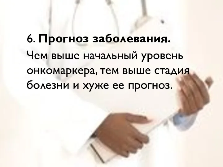 6. Прогноз заболевания. Чем выше начальный уровень онкомаркера, тем выше стадия болезни и хуже ее прогноз.