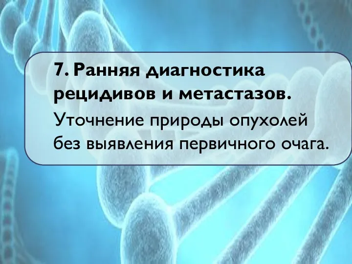 7. Ранняя диагностика рецидивов и метастазов. Уточнение природы опухолей без выявления первичного очага.