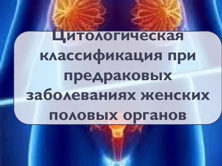 Цитологическая классификация при предраковых заболеваниях женских половых органов