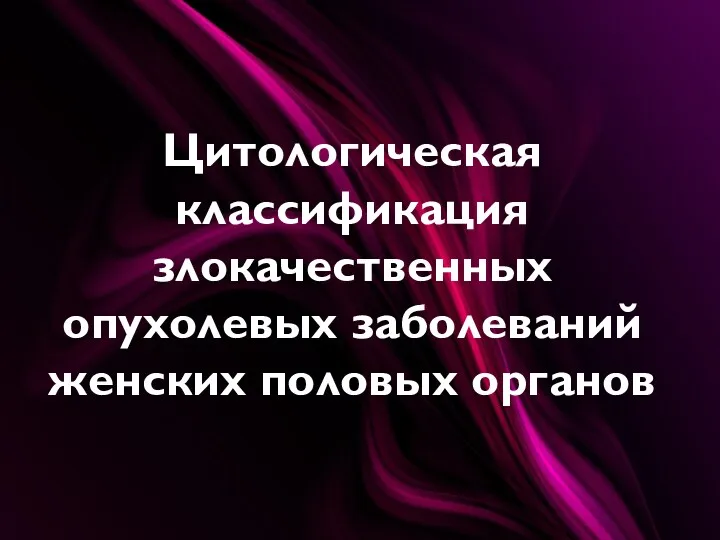 Цитологическая классификация злокачественных опухолевых заболеваний женских половых органов