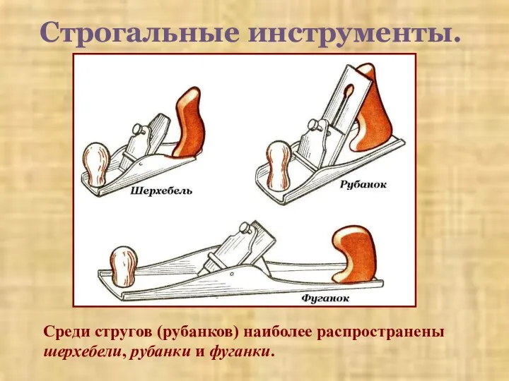 Строгальные инструменты. Среди стругов (рубанков) наиболее распространены шерхебели, рубанки и фуганки.