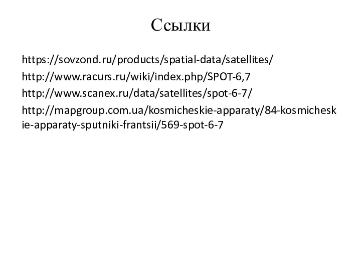 Ссылки https://sovzond.ru/products/spatial-data/satellites/ http://www.racurs.ru/wiki/index.php/SPOT-6,7 http://www.scanex.ru/data/satellites/spot-6-7/ http://mapgroup.com.ua/kosmicheskie-apparaty/84-kosmicheskie-apparaty-sputniki-frantsii/569-spot-6-7