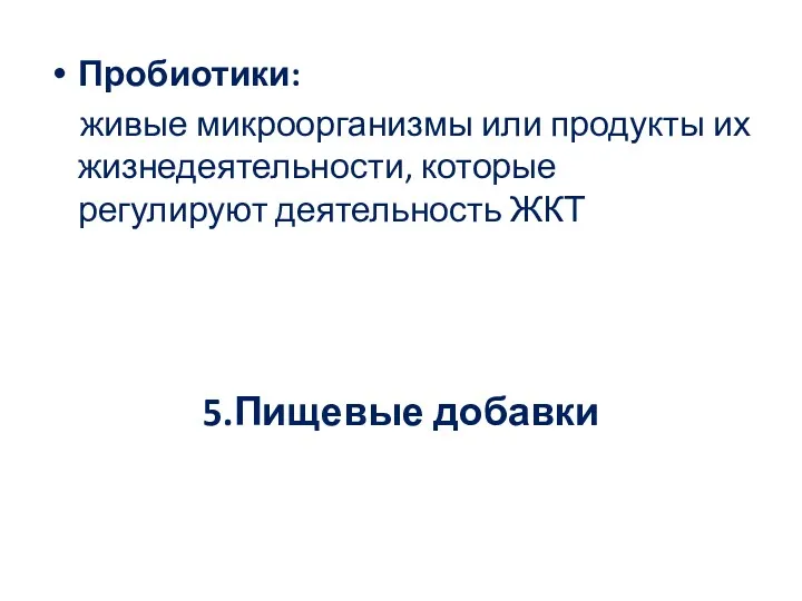 Пробиотики: живые микроорганизмы или продукты их жизнедеятельности, которые регулируют деятельность ЖКТ 5.Пищевые добавки