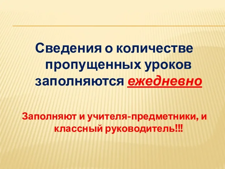 Сведения о количестве пропущенных уроков заполняются ежедневно Заполняют и учителя-предметники, и классный руководитель!!!