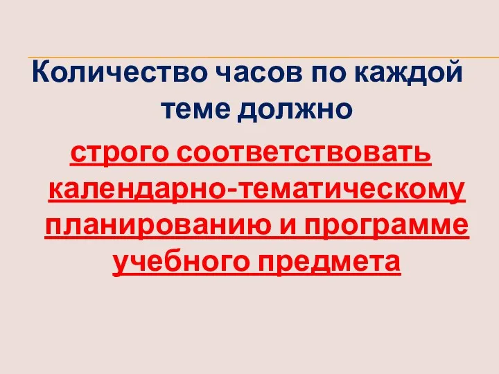 Количество часов по каждой теме должно строго соответствовать календарно-тематическому планированию и программе учебного предмета