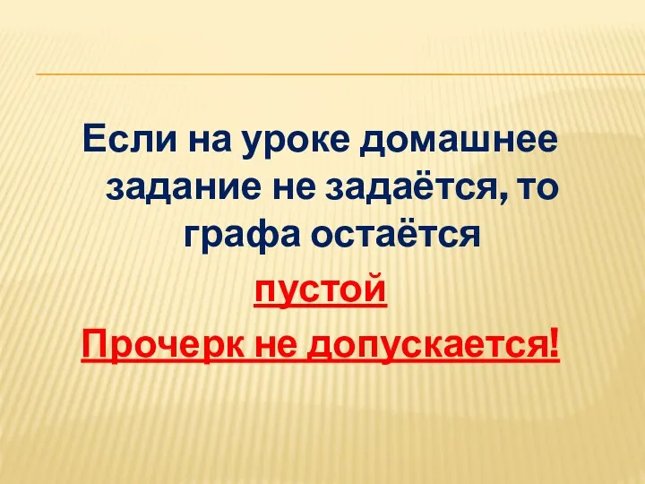 Если на уроке домашнее задание не задаётся, то графа остаётся пустой Прочерк не допускается!