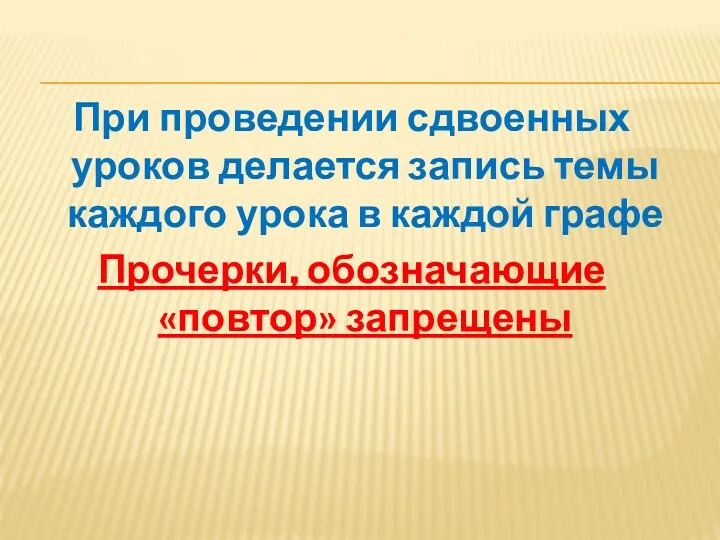 При проведении сдвоенных уроков делается запись темы каждого урока в каждой графе Прочерки, обозначающие «повтор» запрещены