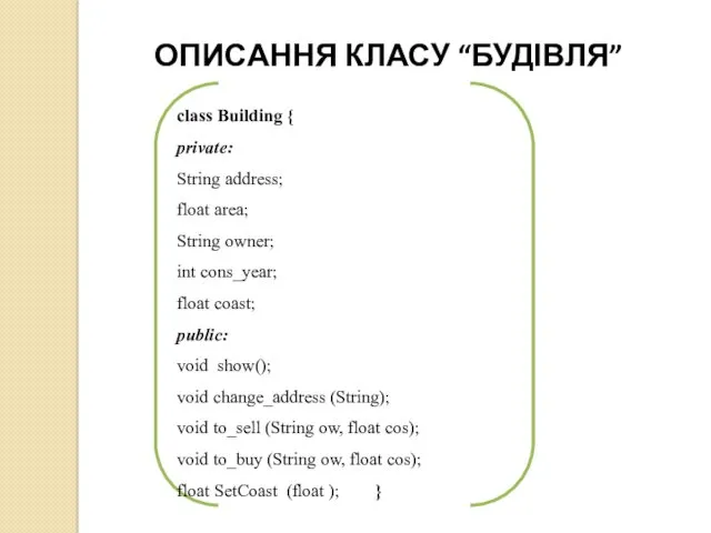 ОПИСАННЯ КЛАСУ “БУДІВЛЯ” class Building { private: String address; float area; String owner;