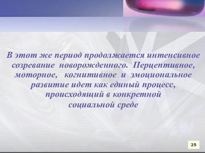 В этот же период продолжается интенсивное созревание новорожденного. Перцептивное, моторное,