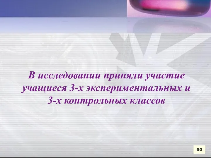 В исследовании приняли участие учащиеся 3-х экспериментальных и 3-х контрольных классов 60