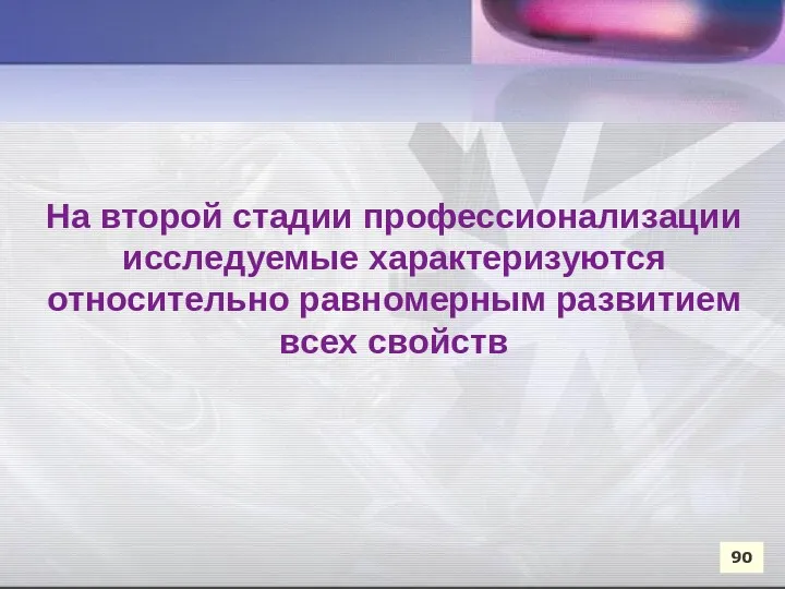 На второй стадии профессионализации исследуемые характеризуются относительно равномерным развитием всех свойств 90