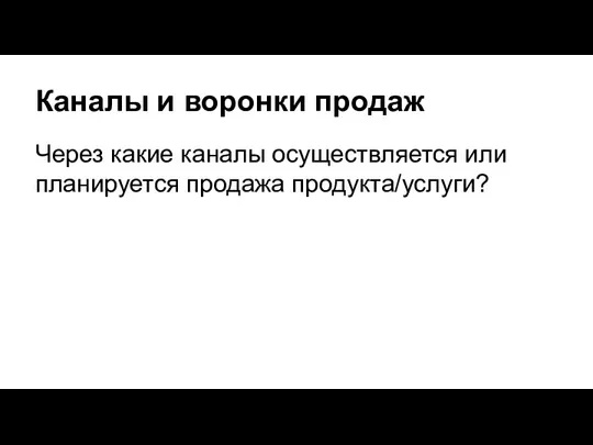 Каналы и воронки продаж Через какие каналы осуществляется или планируется продажа продукта/услуги?