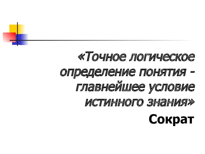 «Точное логическое определение понятия - главнейшее условие истинного знания» Сократ