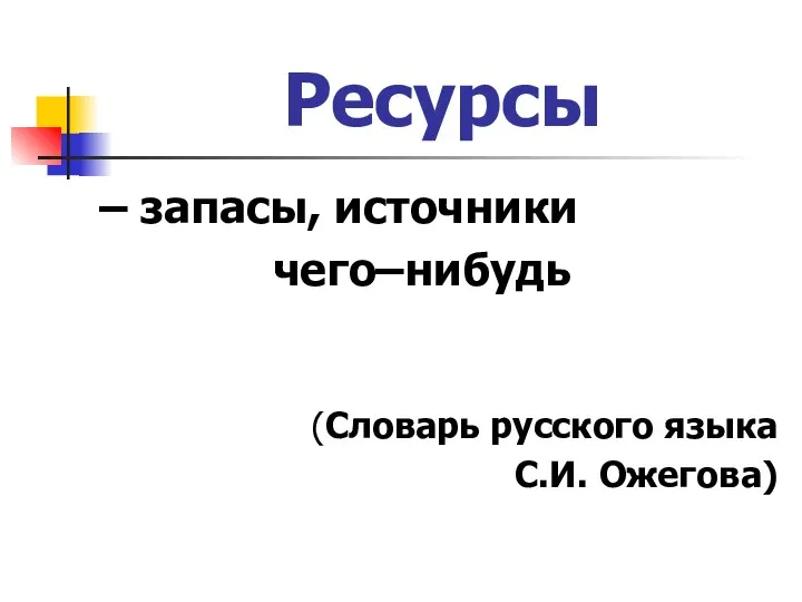 Ресурсы – запасы, источники чего–нибудь (Словарь русского языка С.И. Ожегова)