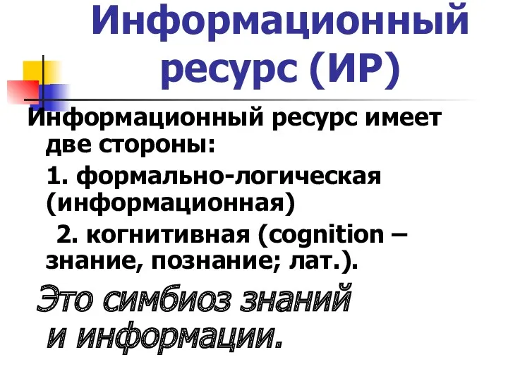 Информационный ресурс (ИР) Информационный ресурс имеет две стороны: 1. формально-логическая