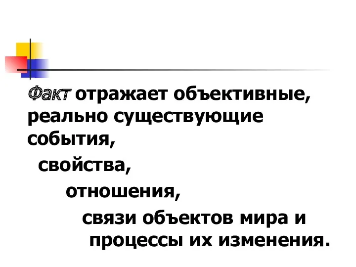 Факт отражает объективные, реально существующие события, свойства, отношения, связи объектов мира и процессы их изменения.